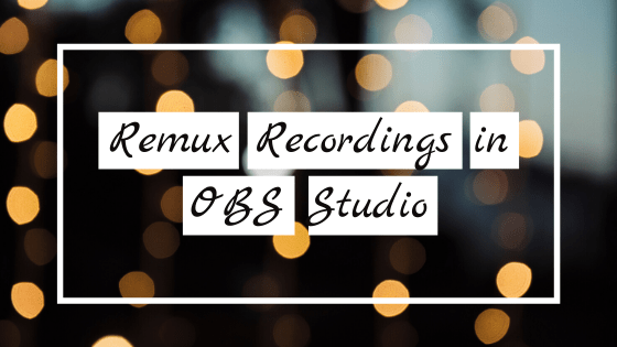 Remux Recordings in OBS Studio. It's easier than you think!